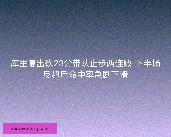 库里复出砍23分带队止步两连败 下半场反超后命中率急剧下滑