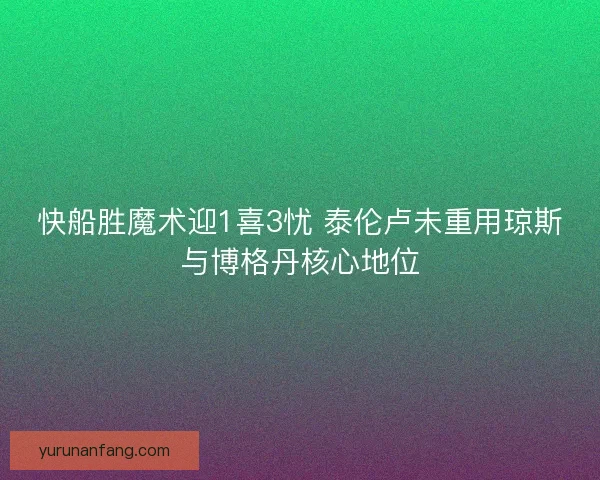 快船胜魔术迎1喜3忧 泰伦卢未重用琼斯与博格丹核心地位 快船胜魔术迎1喜3忧 泰伦卢未重用琼斯与博格丹核心地位